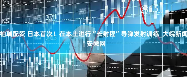 柏瑞配资 日本首次！在本土进行“长射程”导弹发射训练_大皖新闻 | 安徽网