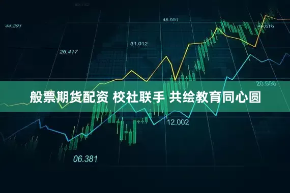 般票期货配资 校社联手 共绘教育同心圆