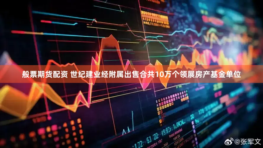 般票期货配资 世纪建业经附属出售合共10万个领展房产基金单位