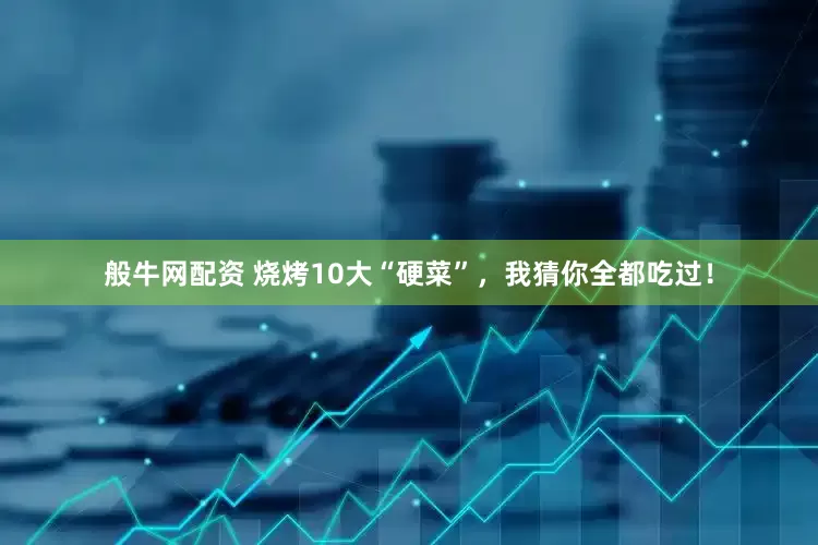 般牛网配资 烧烤10大“硬菜”，我猜你全都吃过！