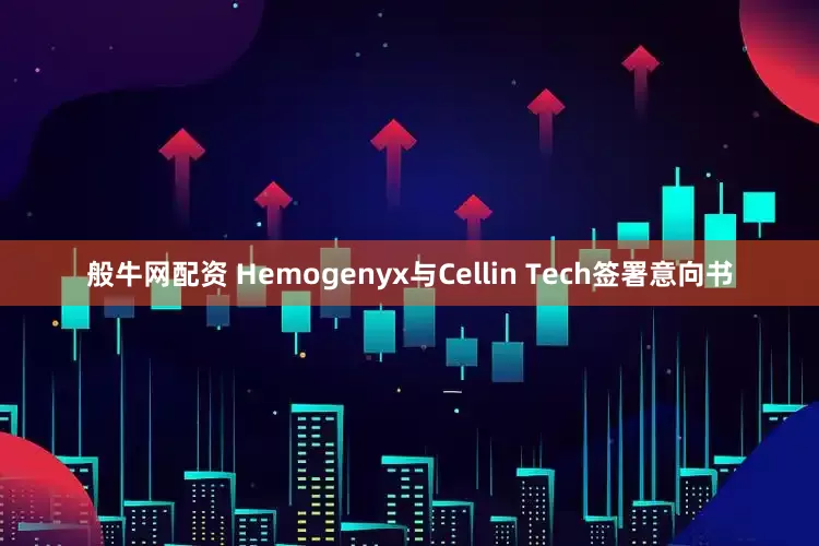 般牛网配资 Hemogenyx与Cellin Tech签署意向书