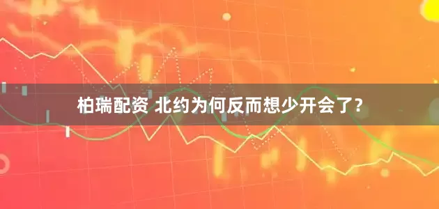 柏瑞配资 北约为何反而想少开会了？