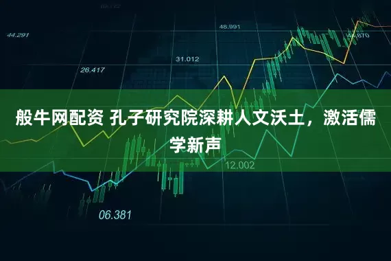 般牛网配资 孔子研究院深耕人文沃土,激活儒学新声