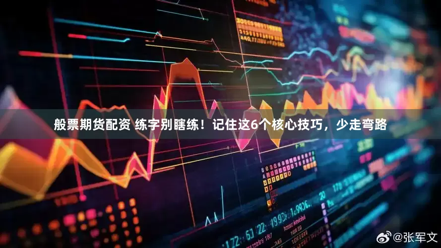 般票期货配资 练字别瞎练！记住这6个核心技巧，少走弯路